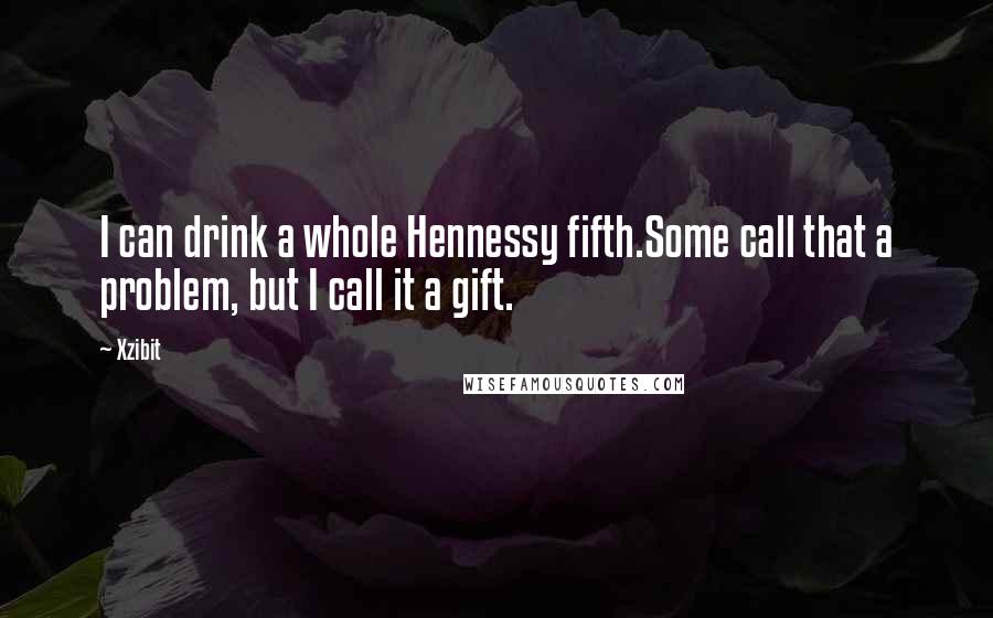 Xzibit Quotes: I can drink a whole Hennessy fifth.Some call that a problem, but I call it a gift.