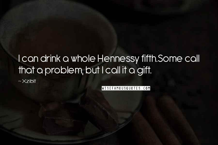 Xzibit Quotes: I can drink a whole Hennessy fifth.Some call that a problem, but I call it a gift.