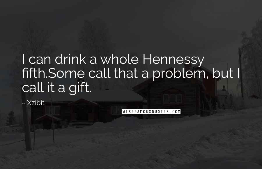 Xzibit Quotes: I can drink a whole Hennessy fifth.Some call that a problem, but I call it a gift.