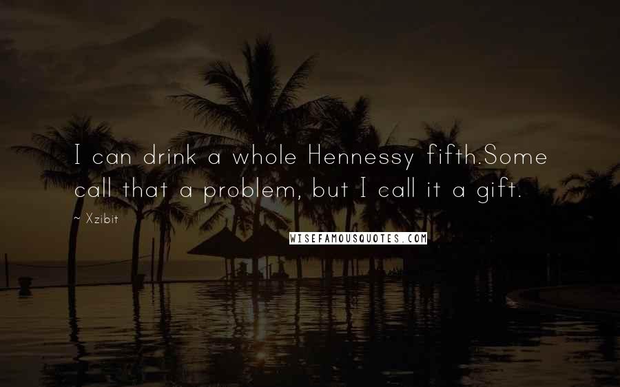 Xzibit Quotes: I can drink a whole Hennessy fifth.Some call that a problem, but I call it a gift.