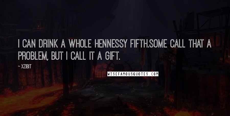 Xzibit Quotes: I can drink a whole Hennessy fifth.Some call that a problem, but I call it a gift.