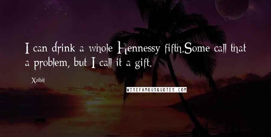 Xzibit Quotes: I can drink a whole Hennessy fifth.Some call that a problem, but I call it a gift.