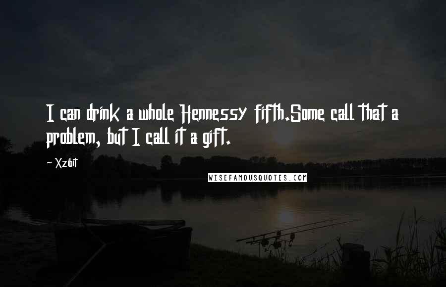 Xzibit Quotes: I can drink a whole Hennessy fifth.Some call that a problem, but I call it a gift.