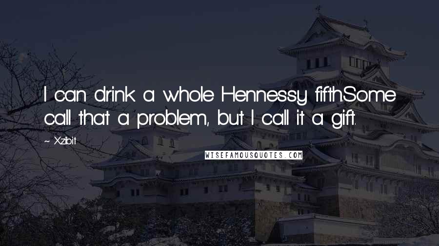 Xzibit Quotes: I can drink a whole Hennessy fifth.Some call that a problem, but I call it a gift.