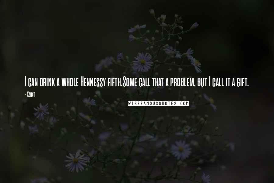 Xzibit Quotes: I can drink a whole Hennessy fifth.Some call that a problem, but I call it a gift.