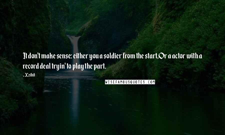 Xzibit Quotes: It don't make sense: either you a soldier from the start,Or a actor with a record deal tryin' to play the part.