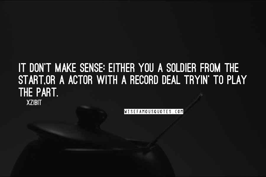 Xzibit Quotes: It don't make sense: either you a soldier from the start,Or a actor with a record deal tryin' to play the part.