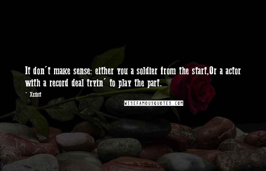 Xzibit Quotes: It don't make sense: either you a soldier from the start,Or a actor with a record deal tryin' to play the part.