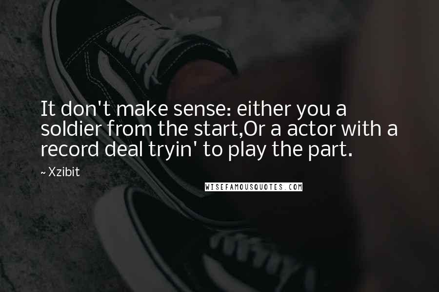 Xzibit Quotes: It don't make sense: either you a soldier from the start,Or a actor with a record deal tryin' to play the part.