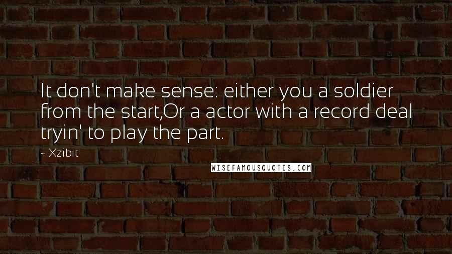 Xzibit Quotes: It don't make sense: either you a soldier from the start,Or a actor with a record deal tryin' to play the part.