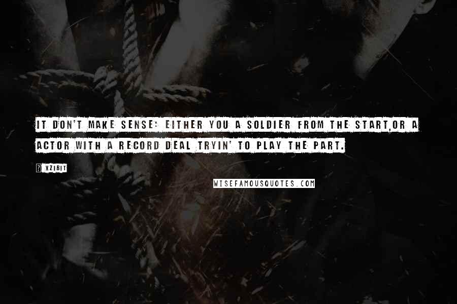 Xzibit Quotes: It don't make sense: either you a soldier from the start,Or a actor with a record deal tryin' to play the part.