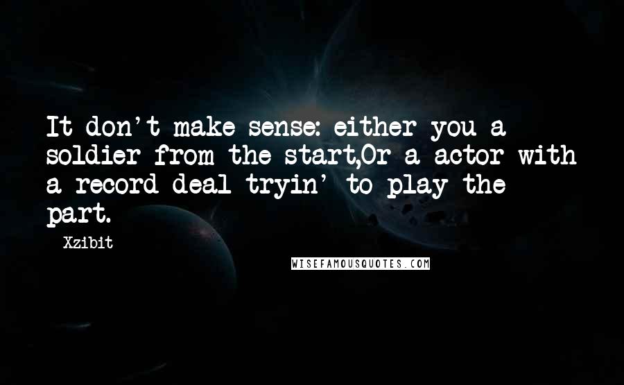 Xzibit Quotes: It don't make sense: either you a soldier from the start,Or a actor with a record deal tryin' to play the part.