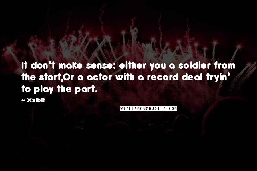 Xzibit Quotes: It don't make sense: either you a soldier from the start,Or a actor with a record deal tryin' to play the part.