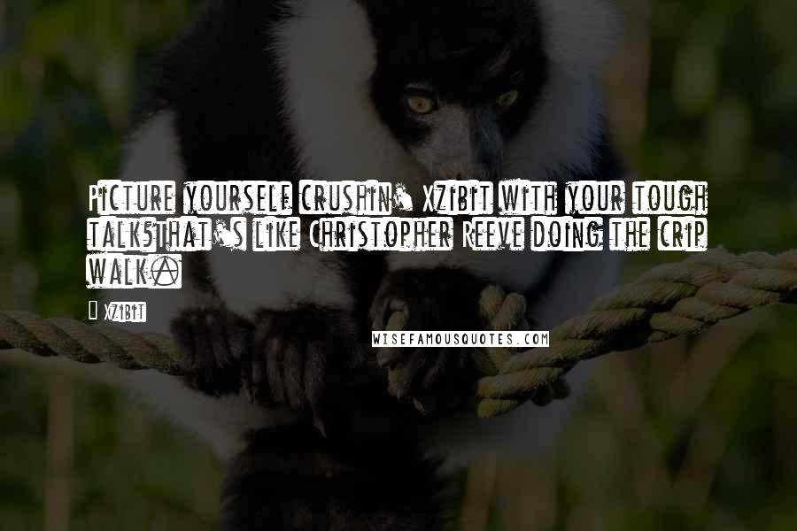 Xzibit Quotes: Picture yourself crushin' Xzibit with your tough talk?That's like Christopher Reeve doing the crip walk.