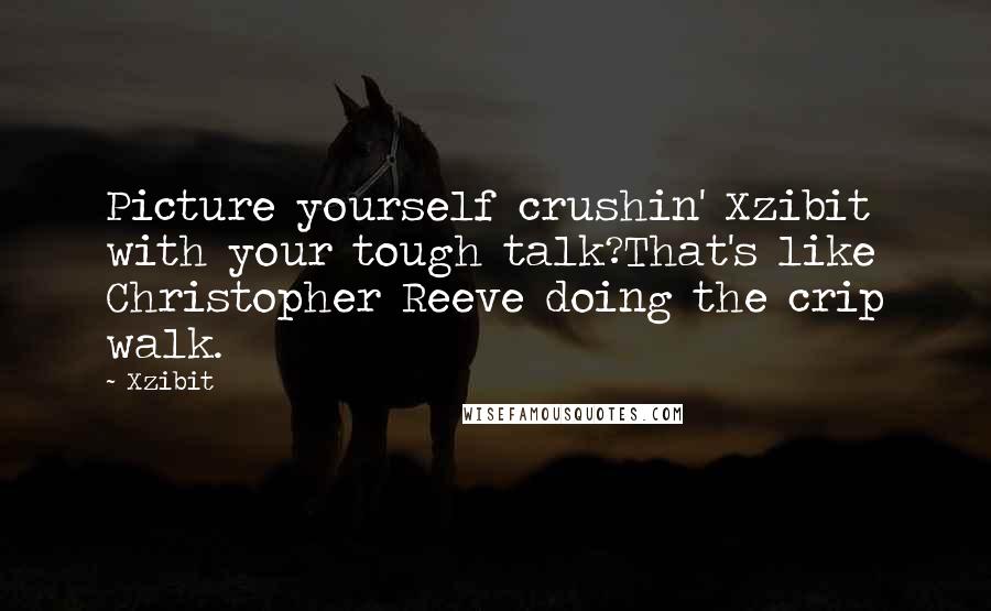 Xzibit Quotes: Picture yourself crushin' Xzibit with your tough talk?That's like Christopher Reeve doing the crip walk.
