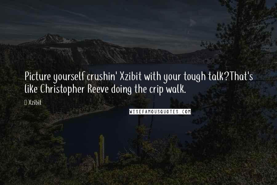 Xzibit Quotes: Picture yourself crushin' Xzibit with your tough talk?That's like Christopher Reeve doing the crip walk.