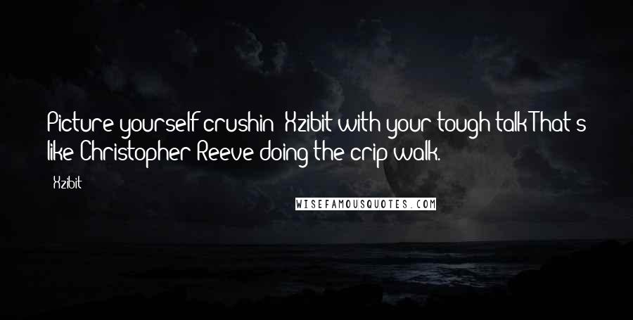 Xzibit Quotes: Picture yourself crushin' Xzibit with your tough talk?That's like Christopher Reeve doing the crip walk.