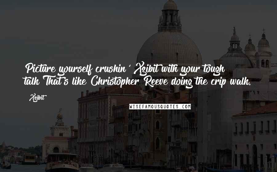 Xzibit Quotes: Picture yourself crushin' Xzibit with your tough talk?That's like Christopher Reeve doing the crip walk.