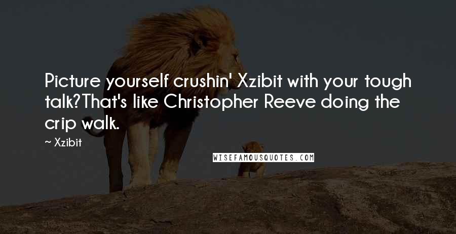 Xzibit Quotes: Picture yourself crushin' Xzibit with your tough talk?That's like Christopher Reeve doing the crip walk.