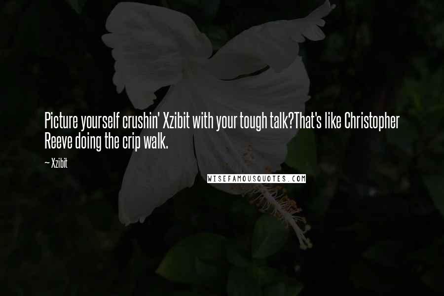 Xzibit Quotes: Picture yourself crushin' Xzibit with your tough talk?That's like Christopher Reeve doing the crip walk.