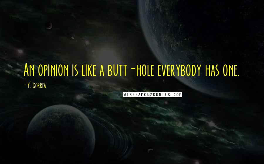 Y. Correa Quotes: An opinion is like a butt-hole everybody has one.