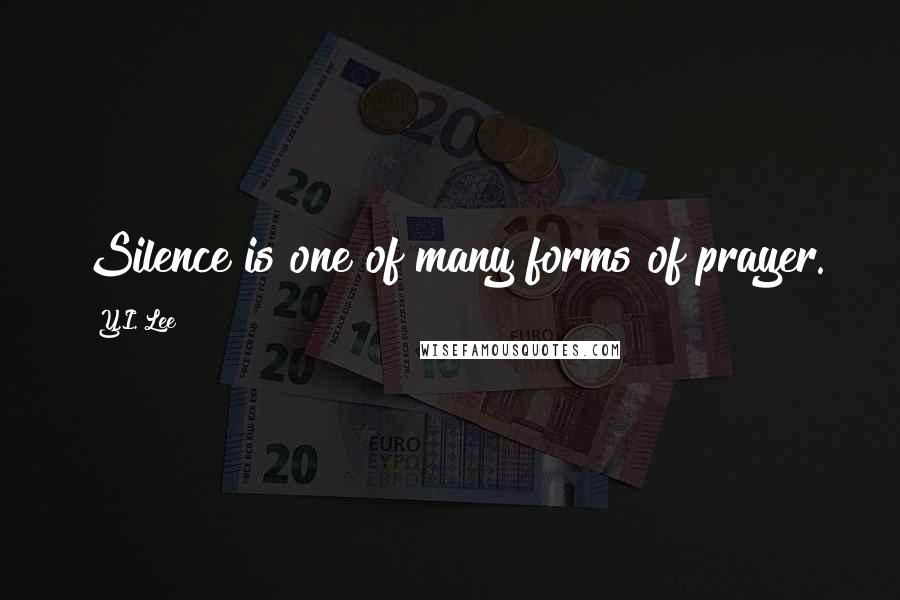 Y.I. Lee Quotes: Silence is one of many forms of prayer.