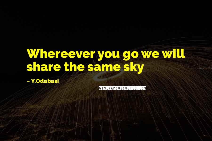 Y.Odabasi Quotes: Whereever you go we will share the same sky