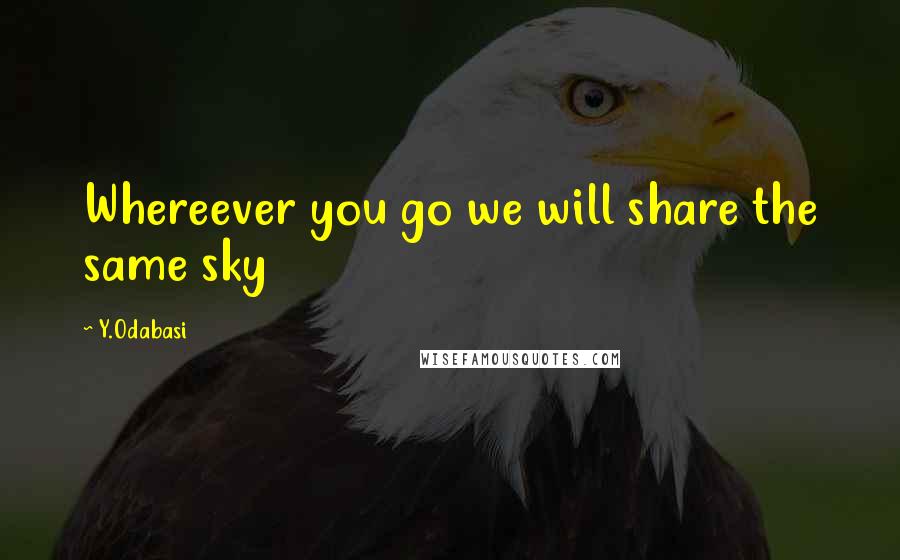 Y.Odabasi Quotes: Whereever you go we will share the same sky