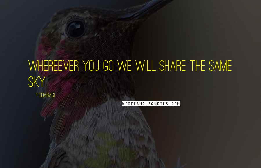 Y.Odabasi Quotes: Whereever you go we will share the same sky