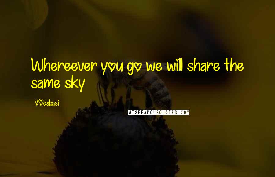 Y.Odabasi Quotes: Whereever you go we will share the same sky