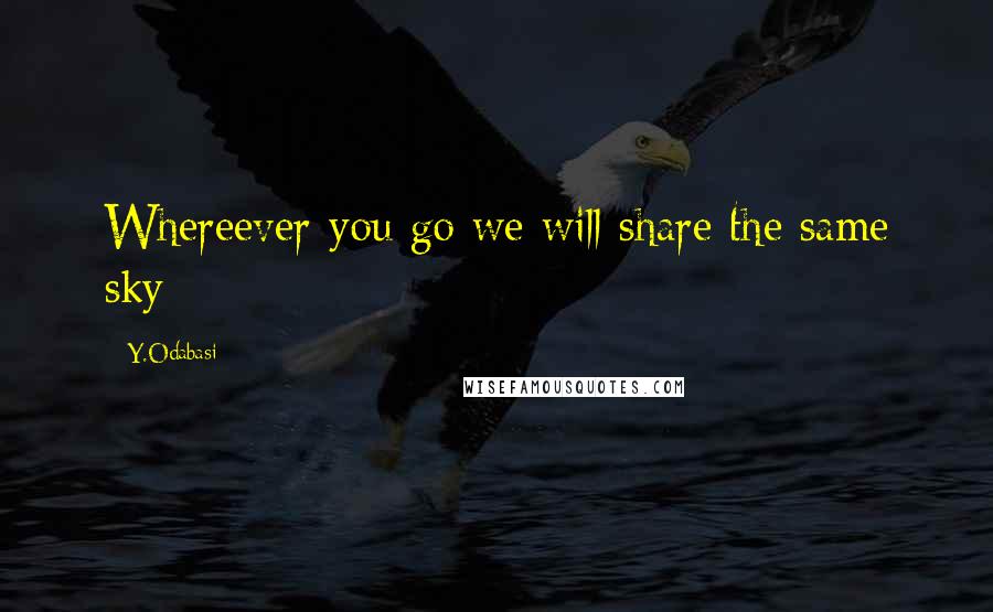 Y.Odabasi Quotes: Whereever you go we will share the same sky