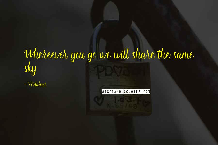 Y.Odabasi Quotes: Whereever you go we will share the same sky