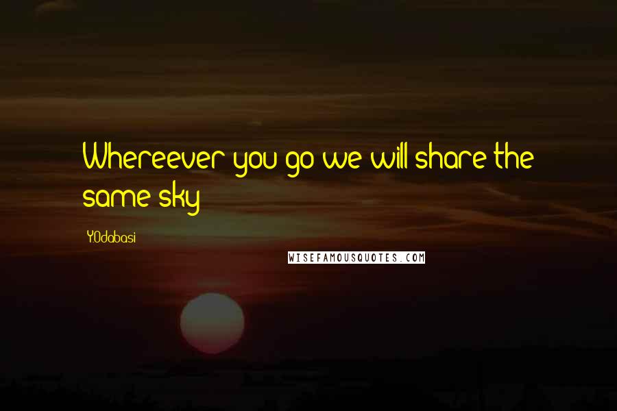 Y.Odabasi Quotes: Whereever you go we will share the same sky