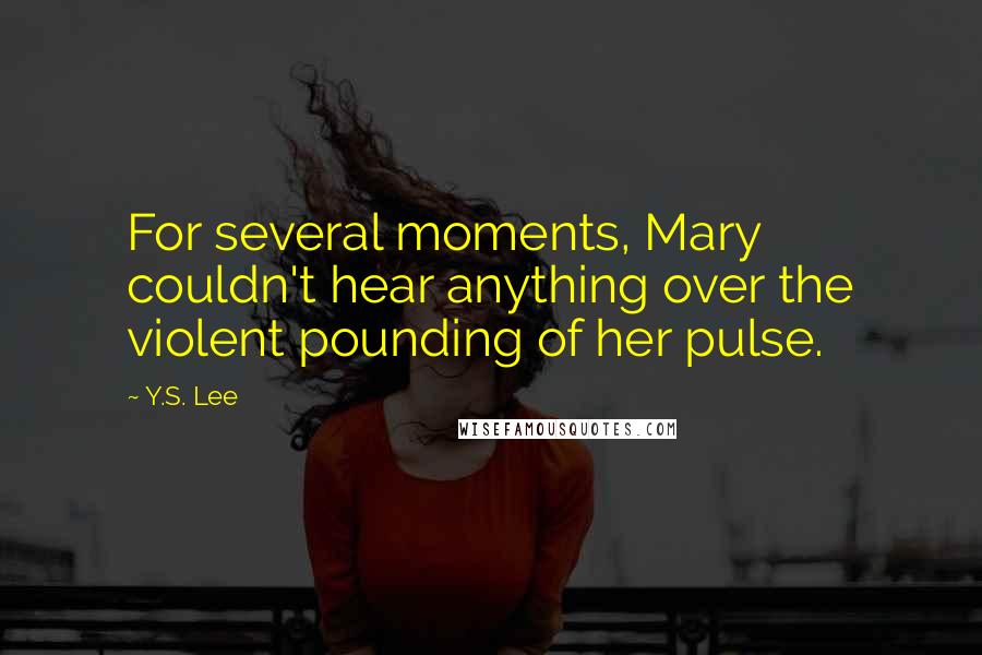 Y.S. Lee Quotes: For several moments, Mary couldn't hear anything over the violent pounding of her pulse.