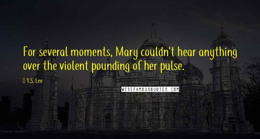 Y.S. Lee Quotes: For several moments, Mary couldn't hear anything over the violent pounding of her pulse.