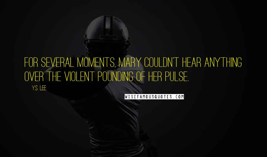 Y.S. Lee Quotes: For several moments, Mary couldn't hear anything over the violent pounding of her pulse.