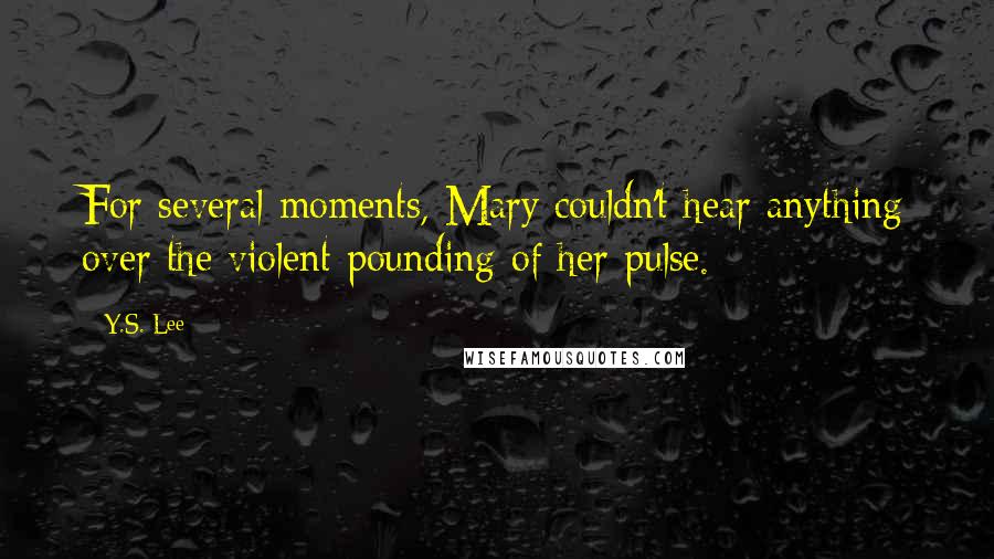 Y.S. Lee Quotes: For several moments, Mary couldn't hear anything over the violent pounding of her pulse.