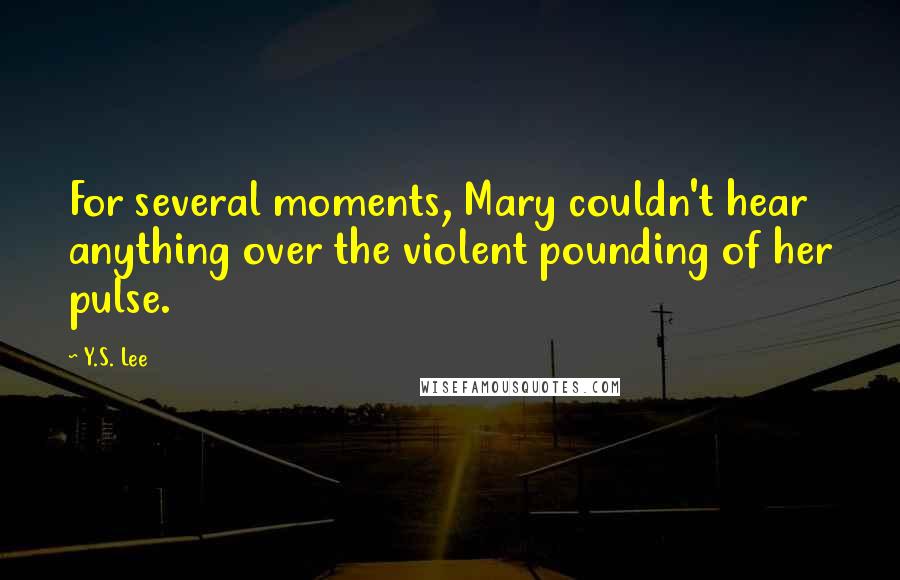Y.S. Lee Quotes: For several moments, Mary couldn't hear anything over the violent pounding of her pulse.