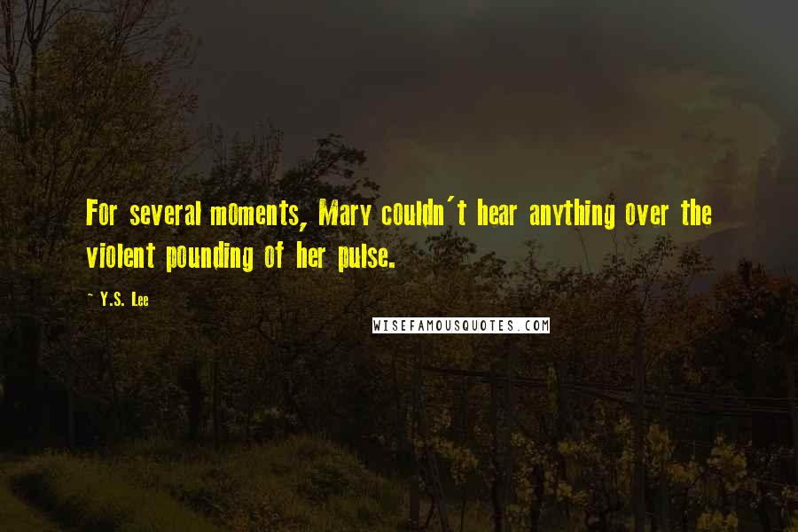 Y.S. Lee Quotes: For several moments, Mary couldn't hear anything over the violent pounding of her pulse.