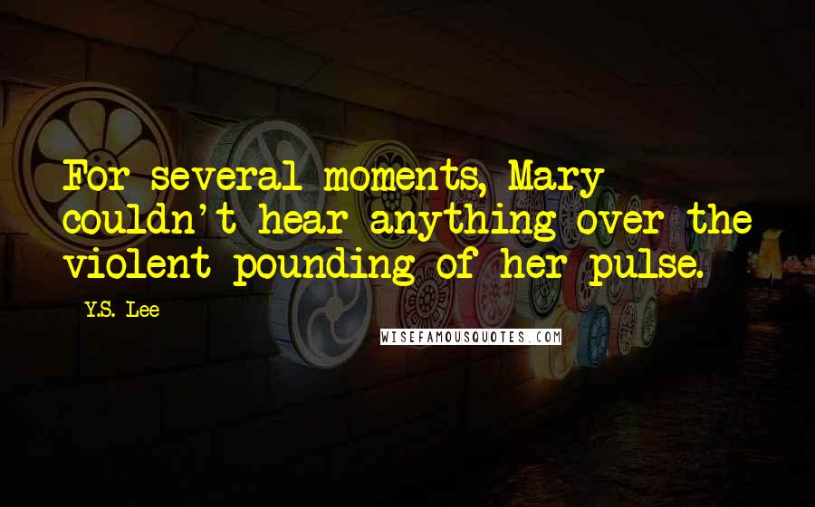 Y.S. Lee Quotes: For several moments, Mary couldn't hear anything over the violent pounding of her pulse.