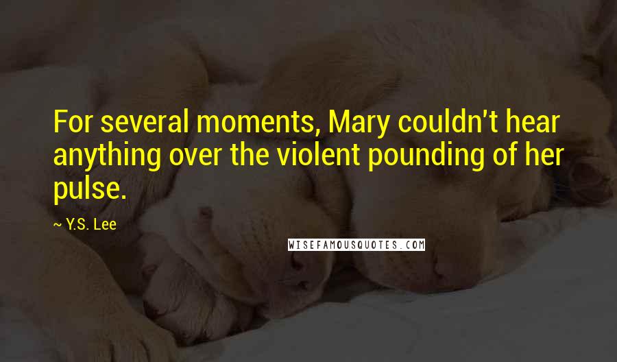 Y.S. Lee Quotes: For several moments, Mary couldn't hear anything over the violent pounding of her pulse.