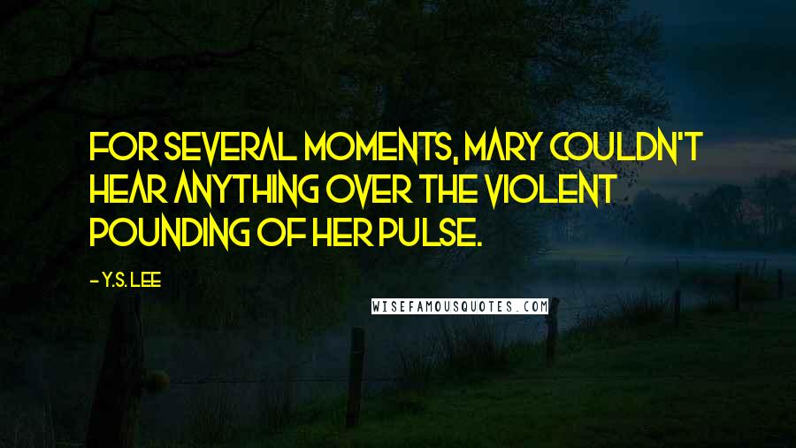 Y.S. Lee Quotes: For several moments, Mary couldn't hear anything over the violent pounding of her pulse.