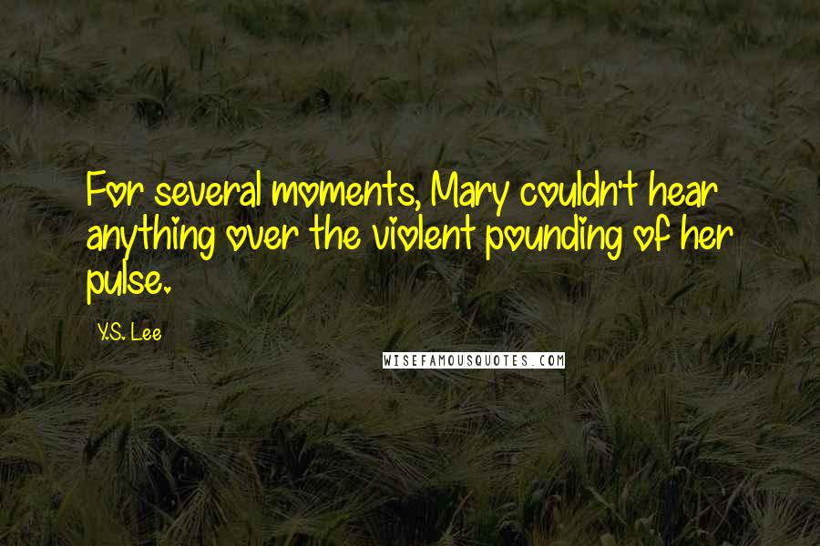 Y.S. Lee Quotes: For several moments, Mary couldn't hear anything over the violent pounding of her pulse.