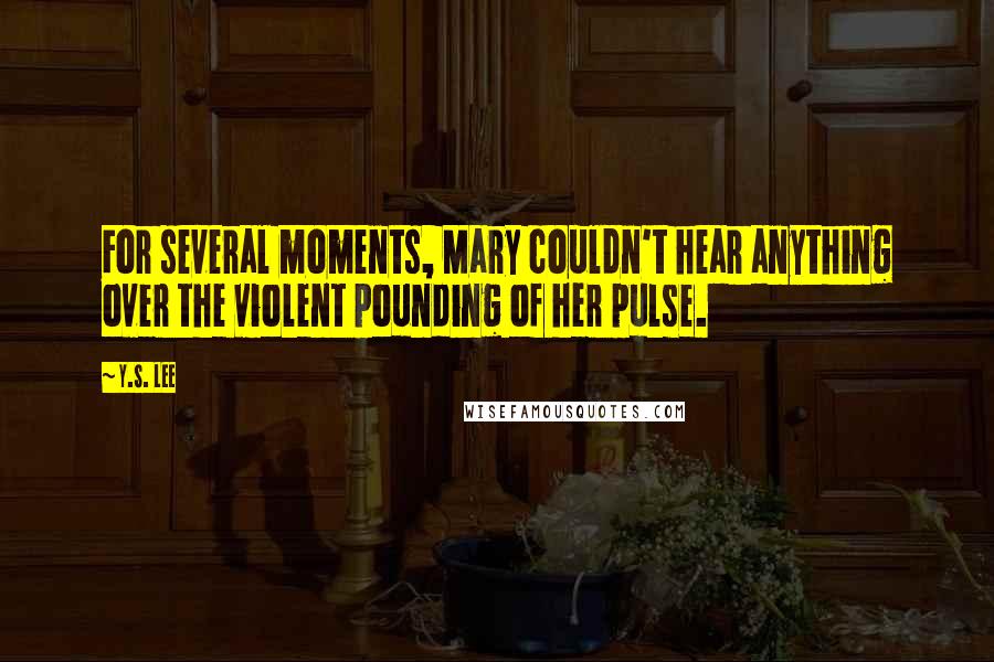 Y.S. Lee Quotes: For several moments, Mary couldn't hear anything over the violent pounding of her pulse.
