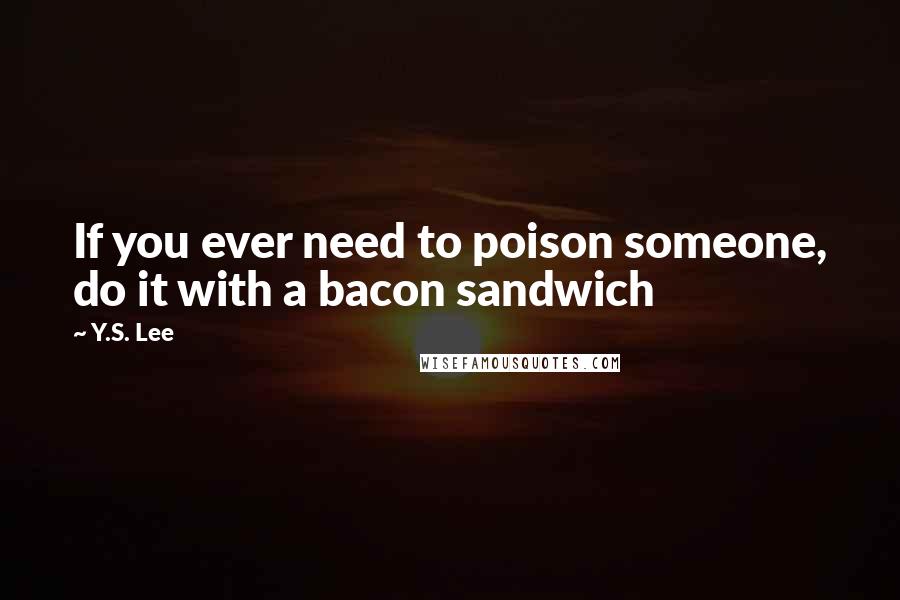 Y.S. Lee Quotes: If you ever need to poison someone, do it with a bacon sandwich