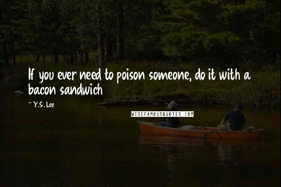 Y.S. Lee Quotes: If you ever need to poison someone, do it with a bacon sandwich