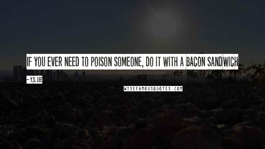 Y.S. Lee Quotes: If you ever need to poison someone, do it with a bacon sandwich