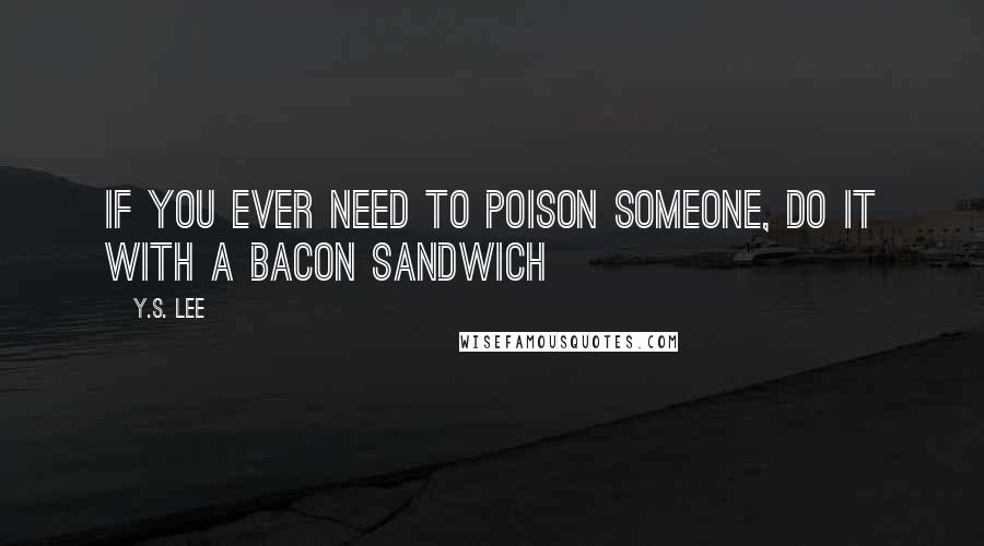 Y.S. Lee Quotes: If you ever need to poison someone, do it with a bacon sandwich