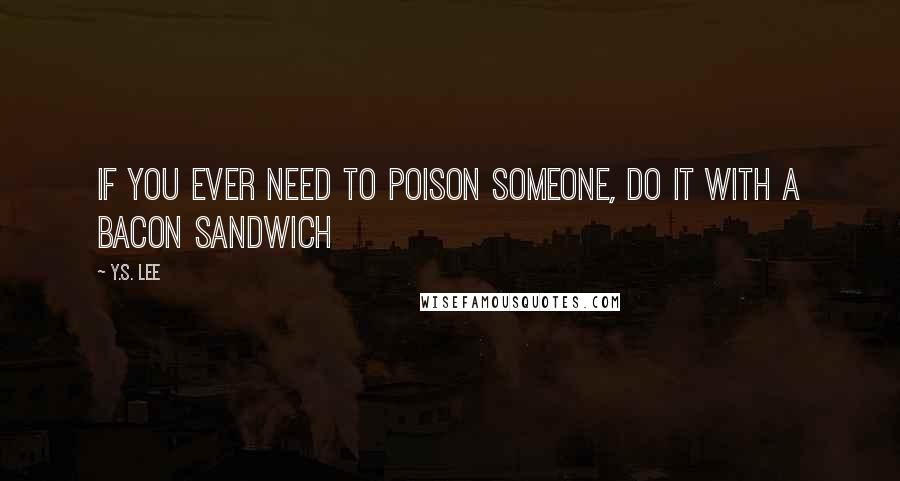 Y.S. Lee Quotes: If you ever need to poison someone, do it with a bacon sandwich