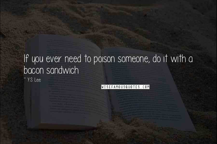 Y.S. Lee Quotes: If you ever need to poison someone, do it with a bacon sandwich